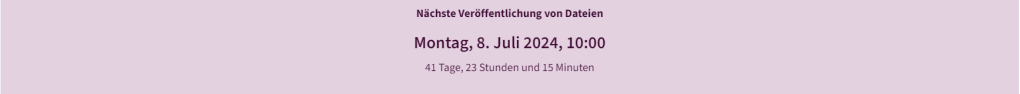 Das ist ein Feld, in dem Feld steht: Nächste Veröffentlichung von Dateien, der Tag, das Datum und die Uhrzeit. Die nächste Veröffentlichung ist am Montag, 8.Juli 2024, 10:00- Darunter stehen die Tage, Stunden und Minuten bis zur nächsten Veröffentlichung.